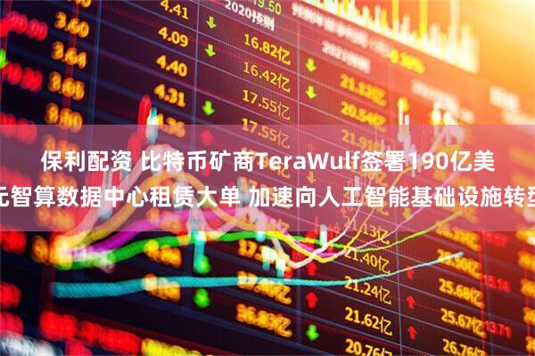 保利配资 比特币矿商TeraWulf签署190亿美元智算数据中心租赁大单 加速向人工智能基础设施转型