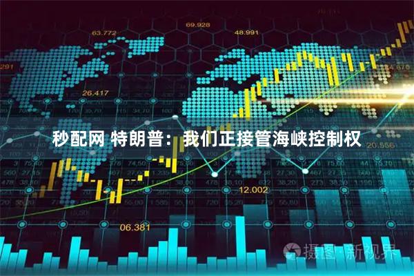 秒配网 特朗普：我们正接管海峡控制权