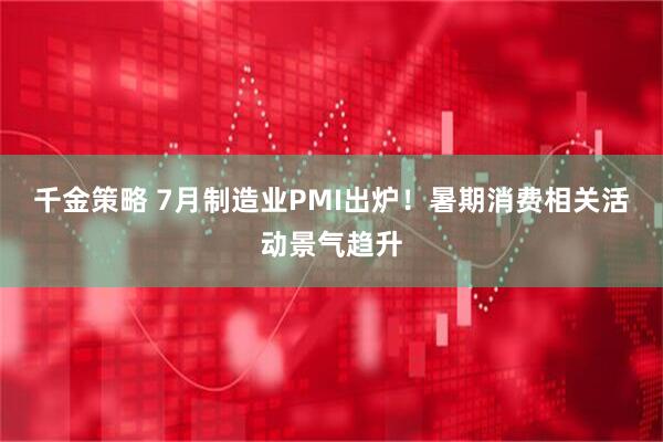 千金策略 7月制造业PMI出炉！暑期消费相关活动景气趋升